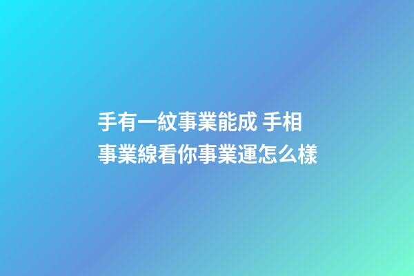 手有一紋事業能成 手相事業線看你事業運怎么樣